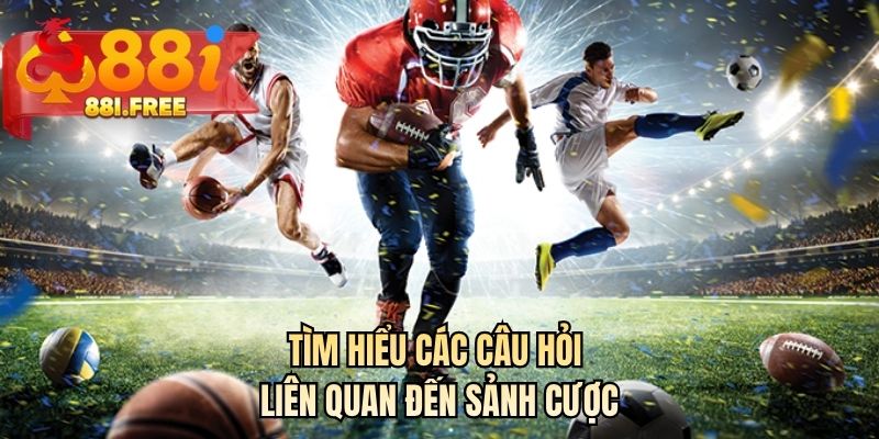 Tìm hiểu các câu hỏi liên quan đến sảnh cược